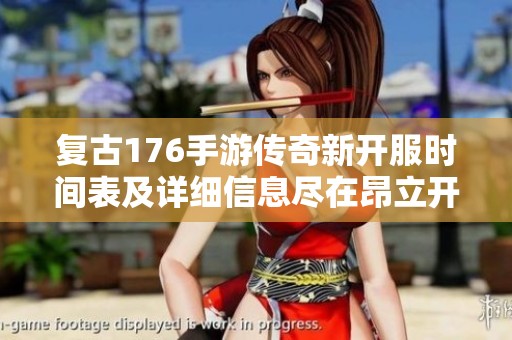 复古176手游传奇新开服时间表及详细信息尽在昂立开服网，助你畅享游戏乐趣