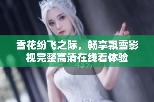 雪花纷飞之际，畅享飘雪影视完整高清在线看体验