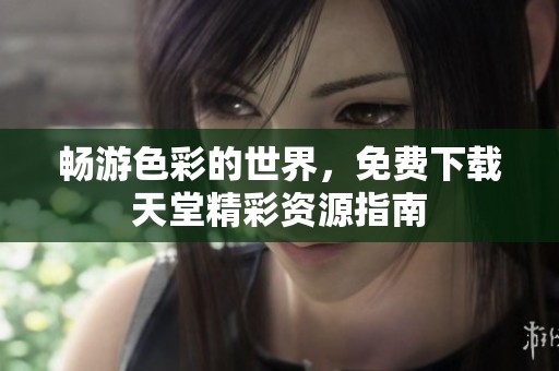 畅游色彩的世界，免费下载天堂精彩资源指南