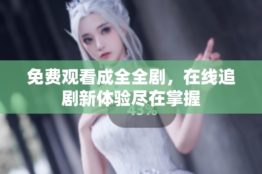 免费观看成全全剧，在线追剧新体验尽在掌握