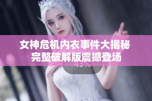 女神危机内衣事件大揭秘 完整破解版震撼登场