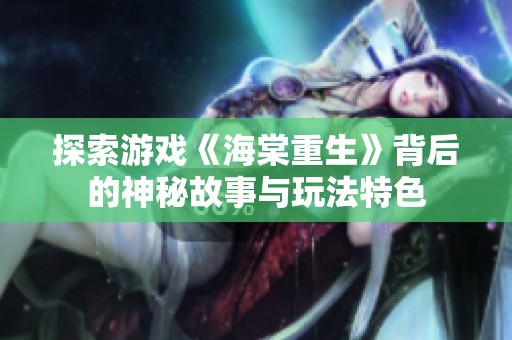 探索游戏《海棠重生》背后的神秘故事与玩法特色