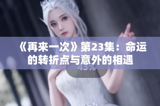 《再来一次》第23集：命运的转折点与意外的相遇