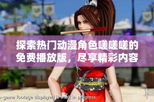 探索热门动漫角色嗟嗟嗟的免费播放版，尽享精彩内容！