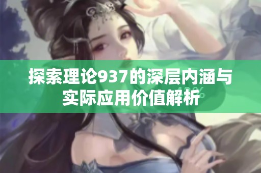 探索理论937的深层内涵与实际应用价值解析