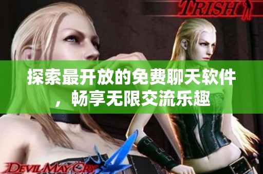 探索最开放的免费聊天软件，畅享无限交流乐趣