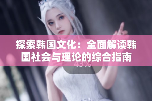 探索韩国文化：全面解读韩国社会与理论的综合指南