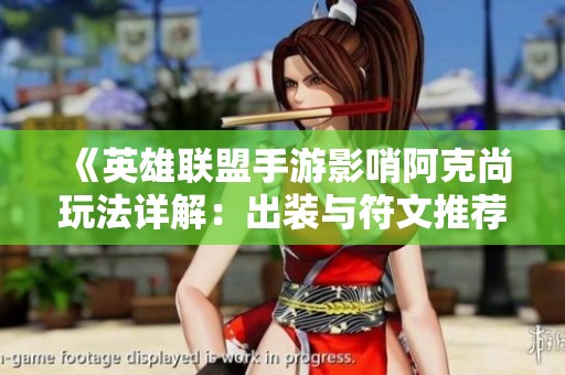 《英雄联盟手游影哨阿克尚玩法详解：出装与符文推荐助你轻松上分》