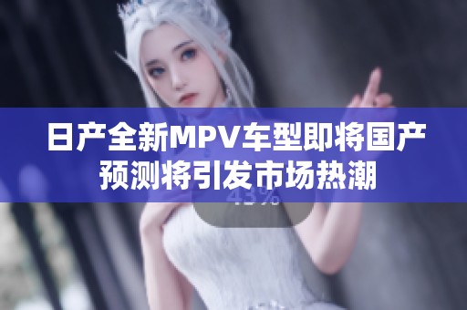日产全新MPV车型即将国产 预测将引发市场热潮