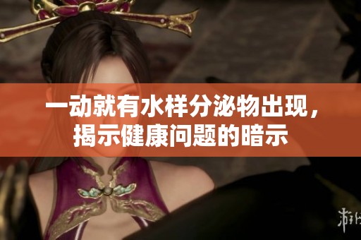 一动就有水样分泌物出现，揭示健康问题的暗示