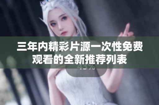 三年内精彩片源一次性免费观看的全新推荐列表