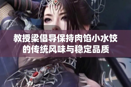 教授梁倡导保持肉馅小水饺的传统风味与稳定品质