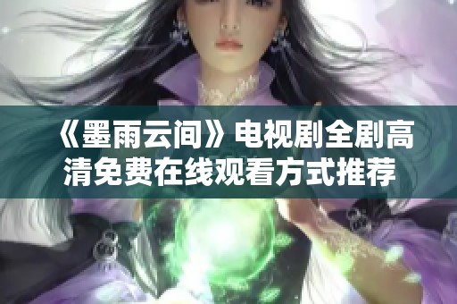 《墨雨云间》电视剧全剧高清免费在线观看方式推荐