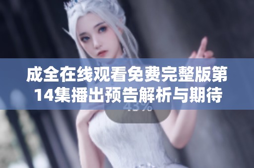 成全在线观看免费完整版第14集播出预告解析与期待