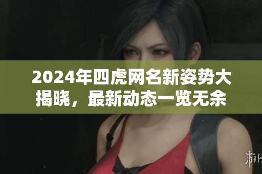 2024年四虎网名新姿势大揭晓，最新动态一览无余