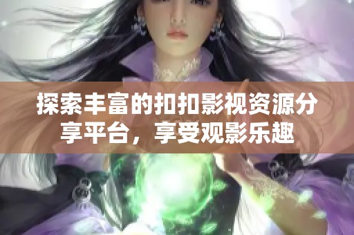 探索丰富的扣扣影视资源分享平台，享受观影乐趣