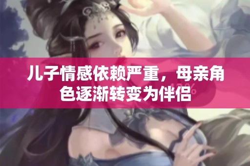 儿子情感依赖严重，母亲角色逐渐转变为伴侣
