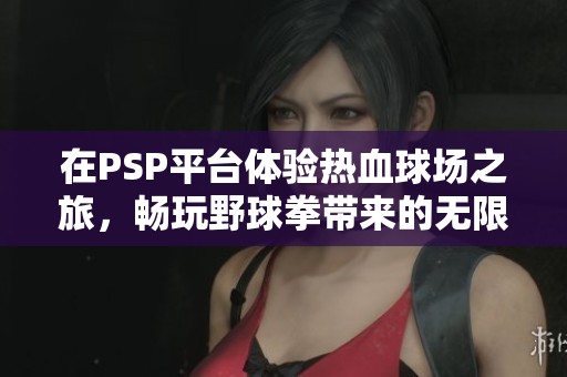 在PSP平台体验热血球场之旅，畅玩野球拳带来的无限乐趣与挑战