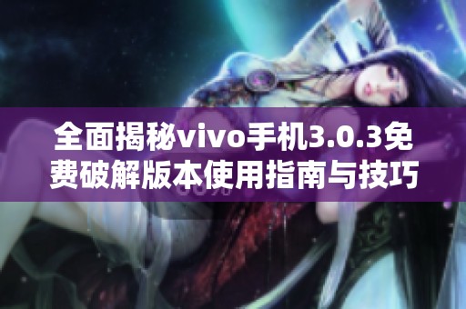 全面揭秘vivo手机3.0.3免费破解版本使用指南与技巧