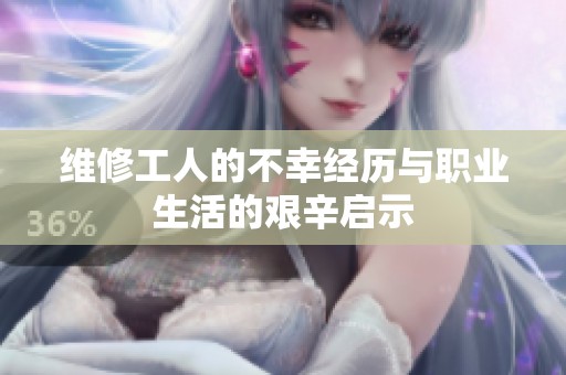 维修工人的不幸经历与职业生活的艰辛启示