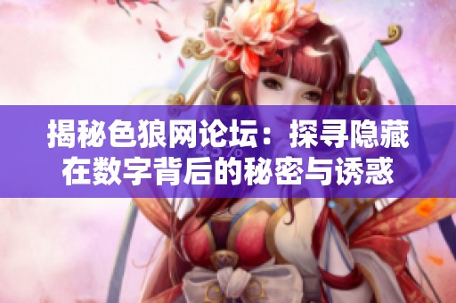 揭秘色狼网论坛：探寻隐藏在数字背后的秘密与诱惑