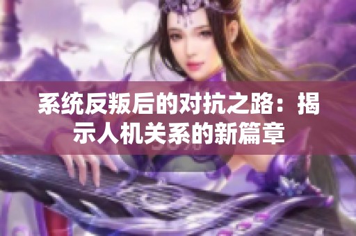 系统反叛后的对抗之路：揭示人机关系的新篇章