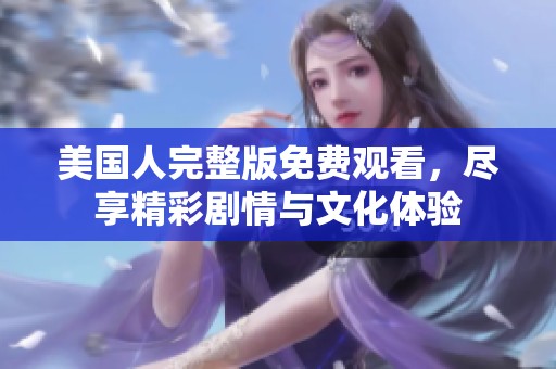 美国人完整版免费观看，尽享精彩剧情与文化体验