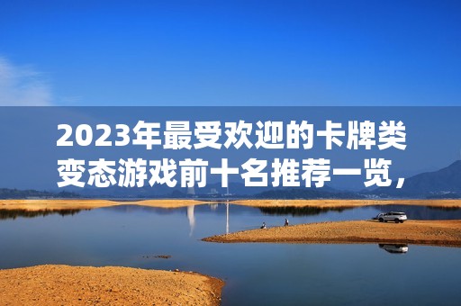 2023年最受欢迎的卡牌类变态游戏前十名推荐一览，助你轻松找到心仪之作