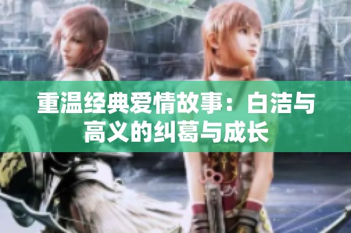 重温经典爱情故事：白洁与高义的纠葛与成长