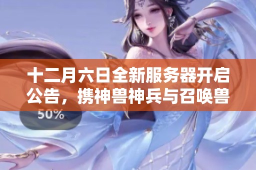 十二月六日全新服务器开启公告，携神兽神兵与召唤兽共赴至尊之旅