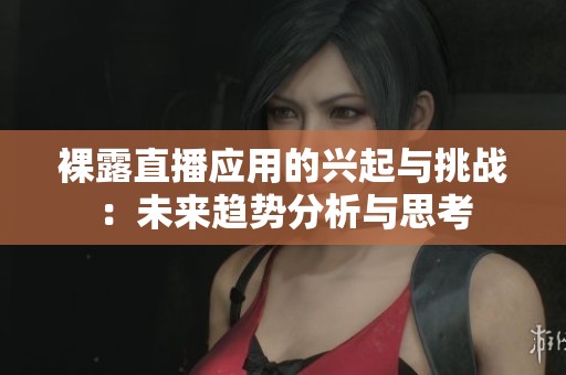 裸露直播应用的兴起与挑战：未来趋势分析与思考