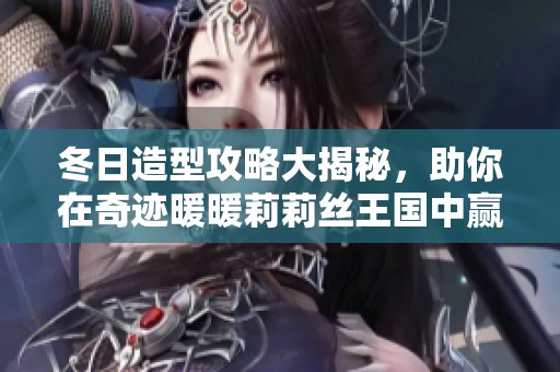 冬日造型攻略大揭秘，助你在奇迹暖暖莉莉丝王国中赢取高分搭配心得