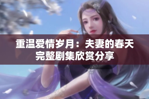 重温爱情岁月：夫妻的春天完整剧集欣赏分享