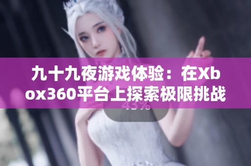 九十九夜游戏体验：在Xbox360平台上探索极限挑战与精彩战斗的奇幻旅程