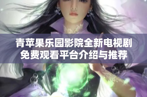 青苹果乐园影院全新电视剧免费观看平台介绍与推荐