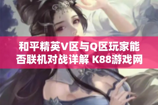 和平精英V区与Q区玩家能否联机对战详解 K88游戏网为你解疑惑