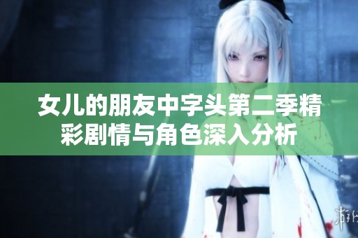 女儿的朋友中字头第二季精彩剧情与角色深入分析