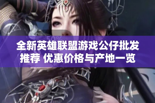 全新英雄联盟游戏公仔批发推荐 优惠价格与产地一览尽在此处