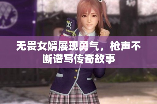 无畏女婿展现勇气，枪声不断谱写传奇故事