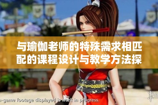 与瑜伽老师的特殊需求相匹配的课程设计与教学方法探讨