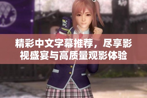 精彩中文字幕推荐，尽享影视盛宴与高质量观影体验