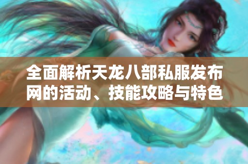 全面解析天龙八部私服发布网的活动、技能攻略与特色玩法详解