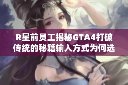 R星前员工揭秘GTA4打破传统的秘籍输入方式为何选择手机创新设计