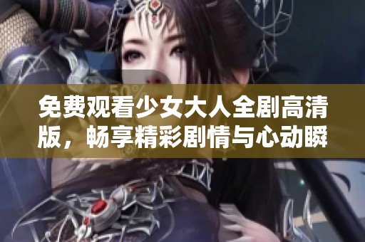 免费观看少女大人全剧高清版，畅享精彩剧情与心动瞬间
