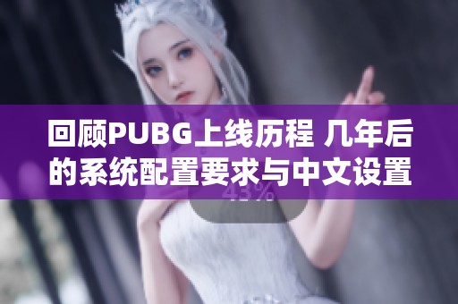 回顾PUBG上线历程 几年后的系统配置要求与中文设置推荐解析