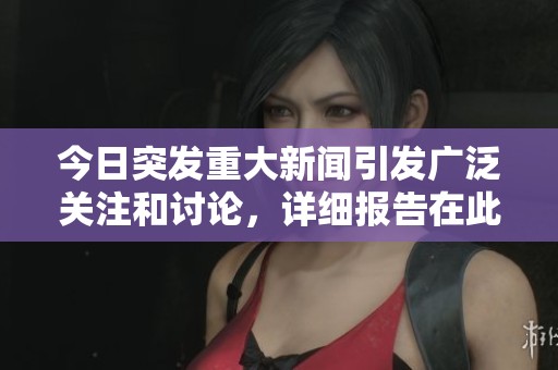 今日突发重大新闻引发广泛关注和讨论，详细报告在此