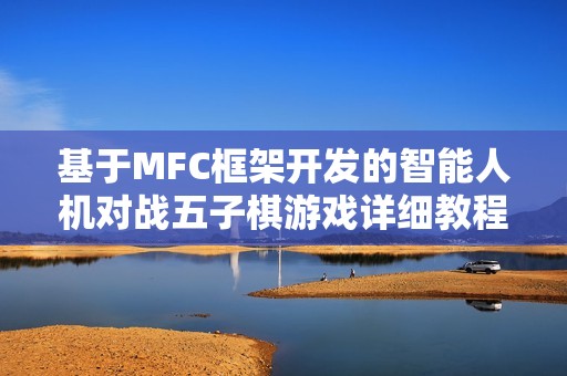 基于MFC框架开发的智能人机对战五子棋游戏详细教程和技术分析