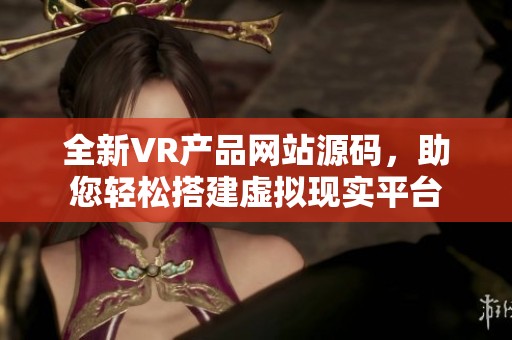 全新VR产品网站源码，助您轻松搭建虚拟现实平台