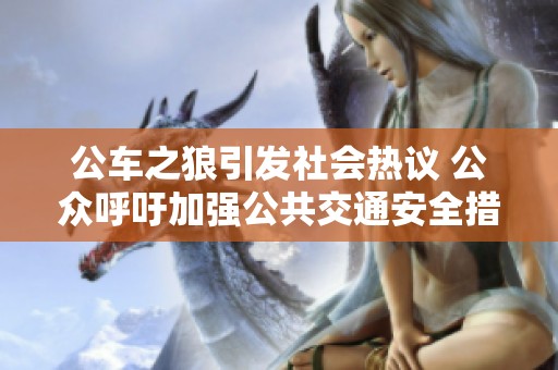 公车之狼引发社会热议 公众呼吁加强公共交通安全措施