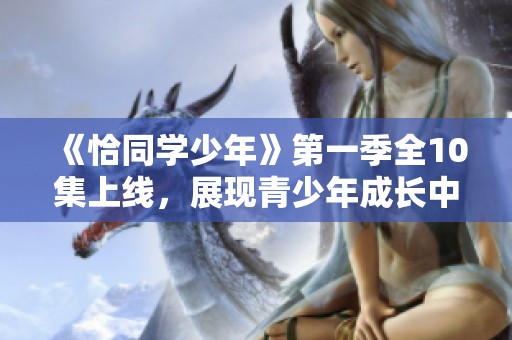 《恰同学少年》第一季全10集上线，展现青少年成长中的困惑与奋斗